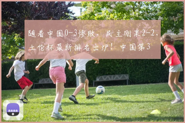 随着中国0-3惨败，民主刚果2-2，土伦杯最新排名出炉！中国第3
