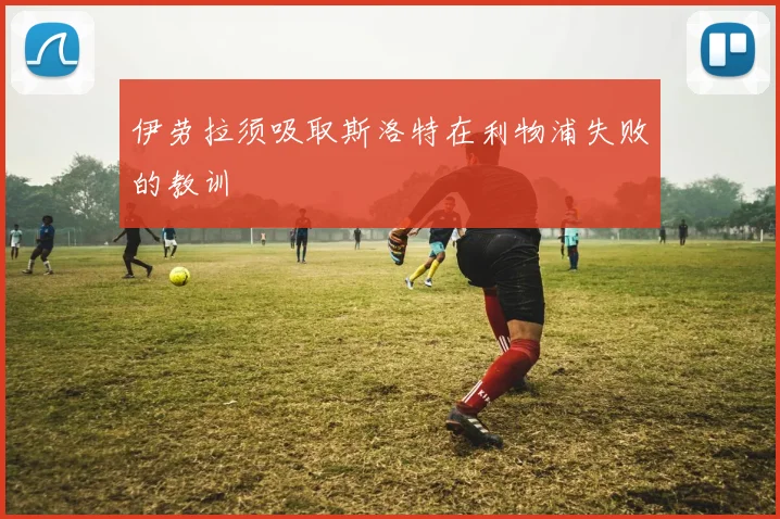 伊劳拉须吸取斯洛特在利物浦失败的教训