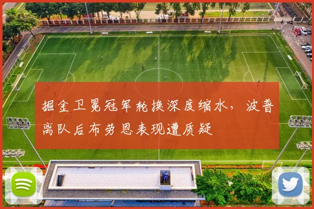 掘金卫冕冠军轮换深度缩水，波普离队后布劳恩表现遭质疑