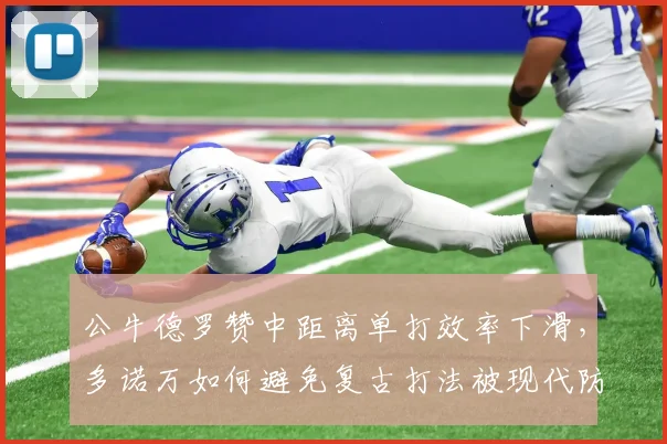 公牛德罗赞中距离单打效率下滑，多诺万如何避免复古打法被现代防守窒息？