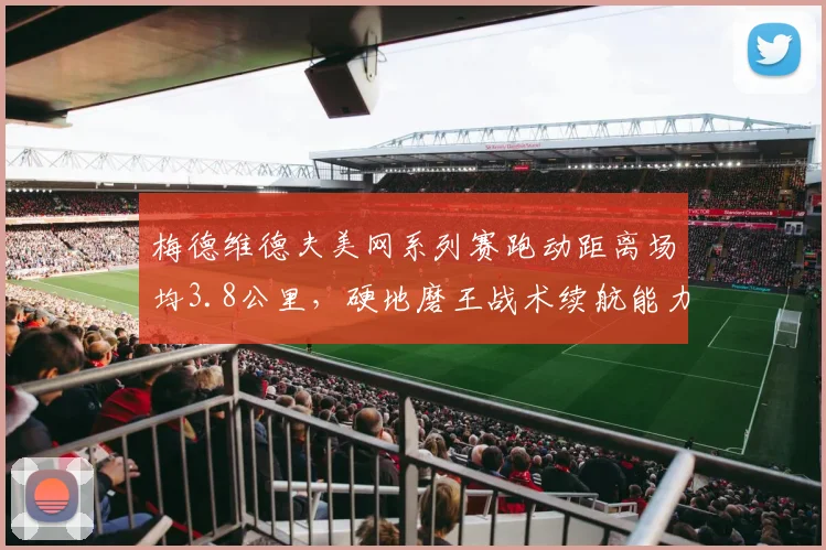 梅德维德夫美网系列赛跑动距离场均3.8公里，硬地磨王战术续航能力